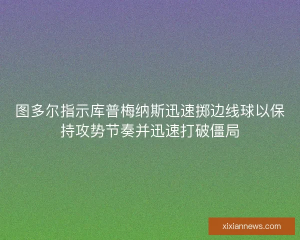 图多尔指示库普梅纳斯迅速掷边线球以保持攻势节奏并迅速打破僵局