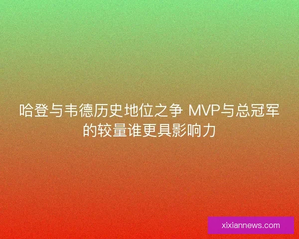 哈登与韦德历史地位之争 MVP与总冠军的较量谁更具影响力